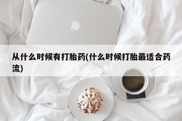 推荐个卖堕胎药的微信从什么时候有打胎药(什么时候打胎最适合药流)