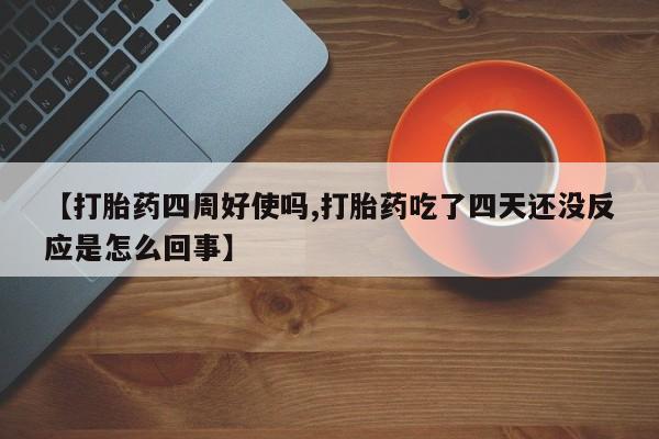 推荐个卖堕胎药的微信【打胎药四周好使吗,打胎药吃了四天还没反应是怎么回事】
