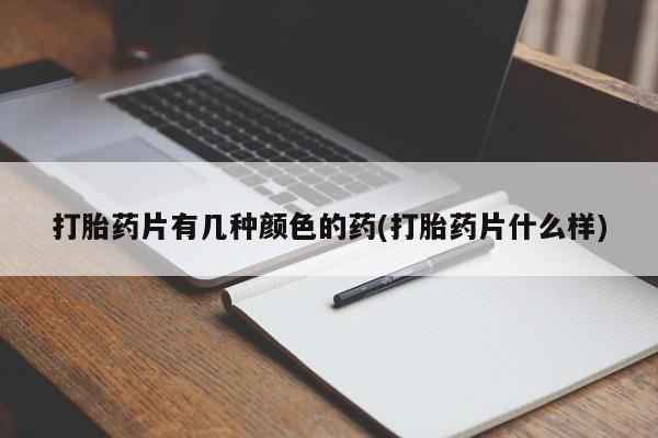 推荐个卖堕胎药的微信打胎药片有几种颜色的药(打胎药片什么样)