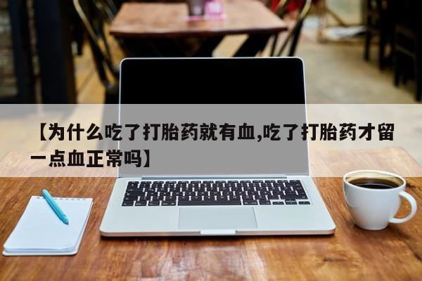 推荐个卖堕胎药的微信【为什么吃了打胎药就有血,吃了打胎药才留一点血正常吗】