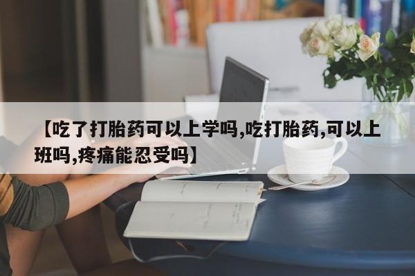 推荐个卖堕胎药的微信【吃了打胎药可以上学吗,吃打胎药,可以上班吗,疼痛能忍受吗】