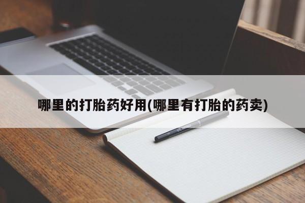 推荐个卖堕胎药的微信哪里的打胎药好用(哪里有打胎的药卖)