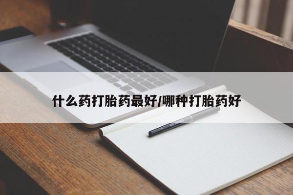 推荐个卖堕胎药的微信什么药打胎药最好/哪种打胎药好