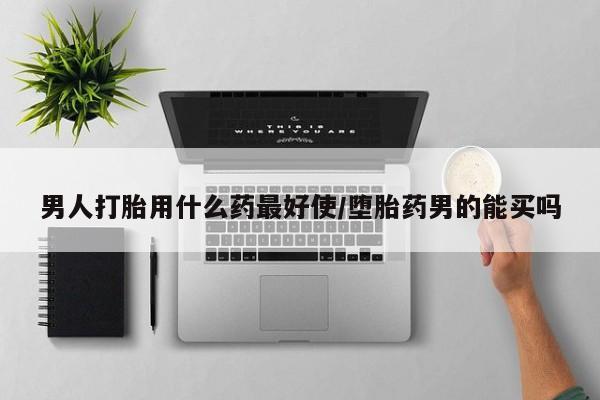 推荐个卖堕胎药的微信男人打胎用什么药最好使/堕胎药男的能买吗