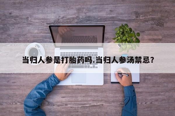 推荐个卖堕胎药的微信当归人参是打胎药吗.当归人参汤禁忌？