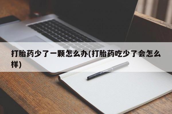 推荐个卖堕胎药的微信打胎药少了一颗怎么办(打胎药吃少了会怎么样)