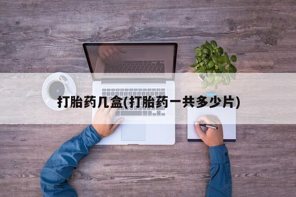 推荐个卖堕胎药的微信打胎药几盒(打胎药一共多少片)
