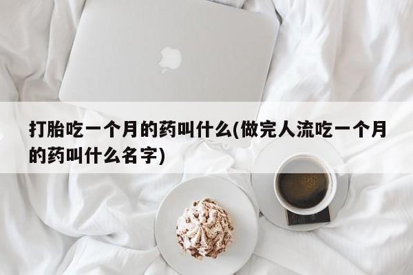 推荐个卖堕胎药的微信打胎吃一个月的药叫什么(做完人流吃一个月的药叫什么名字)