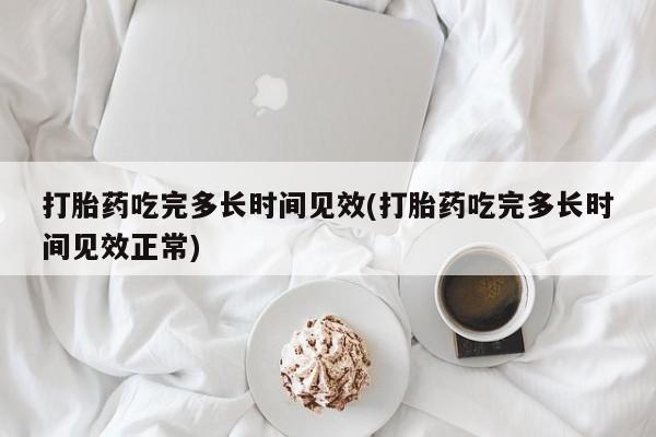 推荐个卖堕胎药的微信打胎药吃完多长时间见效(打胎药吃完多长时间见效正常)