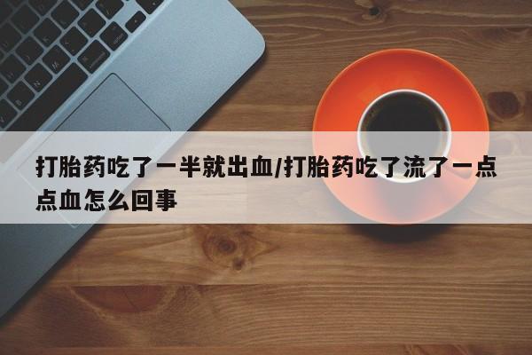推荐个卖堕胎药的微信打胎药吃了一半就出血/打胎药吃了流了一点点血怎么回事