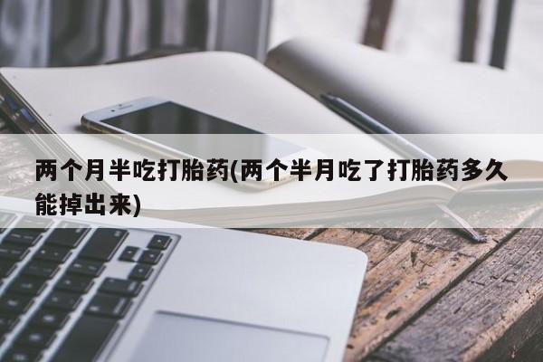 推荐个卖堕胎药的微信两个月半吃打胎药(两个半月吃了打胎药多久能掉出来)