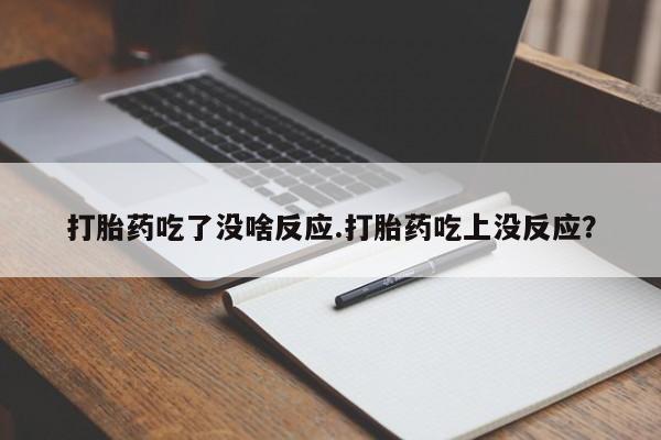推荐个卖堕胎药的微信打胎药吃了没啥反应.打胎药吃上没反应？