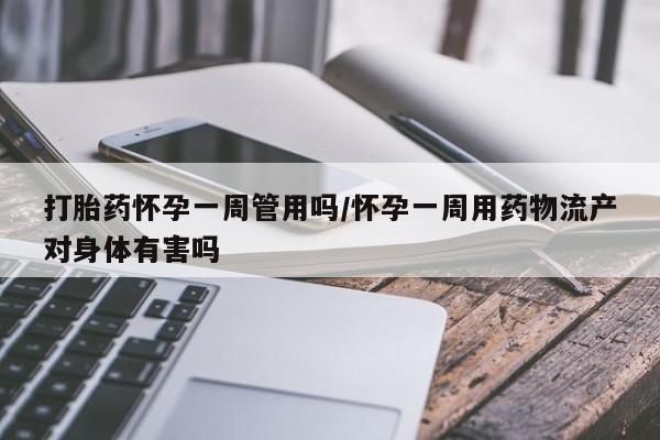 推荐个卖堕胎药的微信打胎药怀孕一周管用吗/怀孕一周用药物流产对身体有害吗