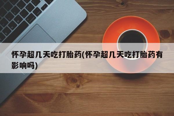 推荐个卖堕胎药的微信怀孕超几天吃打胎药(怀孕超几天吃打胎药有影响吗)