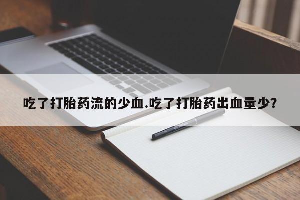 推荐个卖堕胎药的微信吃了打胎药流的少血.吃了打胎药出血量少？
