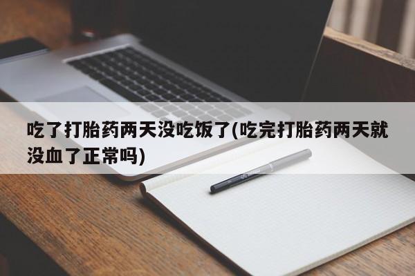 推荐个卖堕胎药的微信吃了打胎药两天没吃饭了(吃完打胎药两天就没血了正常吗)