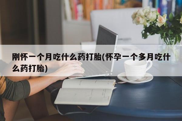 推荐个卖堕胎药的微信刚怀一个月吃什么药打胎(怀孕一个多月吃什么药打胎)