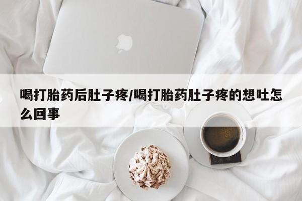 推荐个卖堕胎药的微信喝打胎药后肚子疼/喝打胎药肚子疼的想吐怎么回事