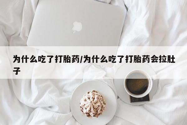 推荐个卖堕胎药的微信为什么吃了打胎药/为什么吃了打胎药会拉肚子