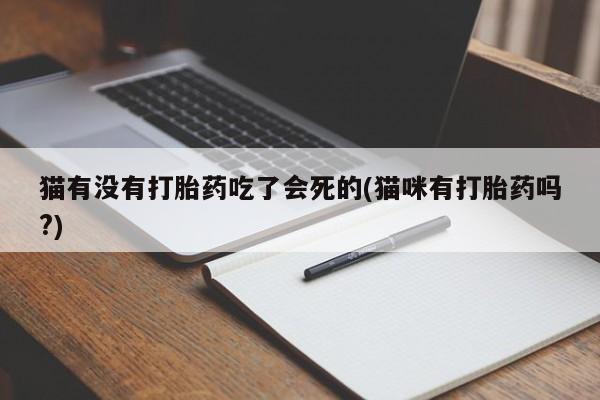 推荐个卖堕胎药的微信猫有没有打胎药吃了会死的(猫咪有打胎药吗?)