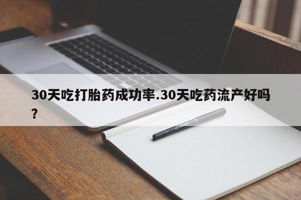 推荐个卖堕胎药的微信30天吃打胎药成功率.30天吃药流产好吗？