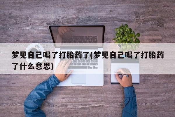 推荐个卖堕胎药的微信梦见自己喝了打胎药了(梦见自己喝了打胎药了什么意思)