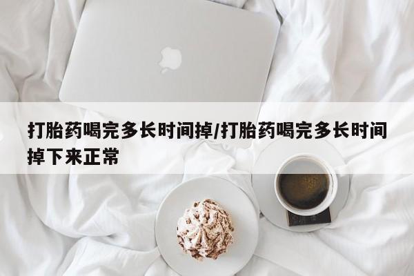 推荐个卖堕胎药的微信打胎药喝完多长时间掉/打胎药喝完多长时间掉下来正常
