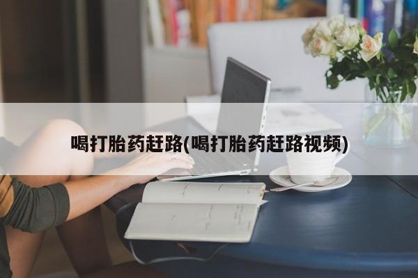 推荐个卖堕胎药的微信喝打胎药赶路(喝打胎药赶路视频)