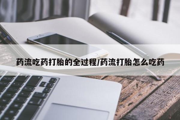 推荐个卖堕胎药的微信药流吃药打胎的全过程/药流打胎怎么吃药