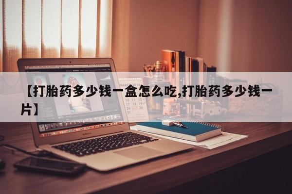 推荐个卖堕胎药的微信【打胎药多少钱一盒怎么吃,打胎药多少钱一片】