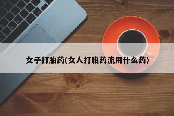 推荐个卖堕胎药的微信女子打胎药(女人打胎药流用什么药)