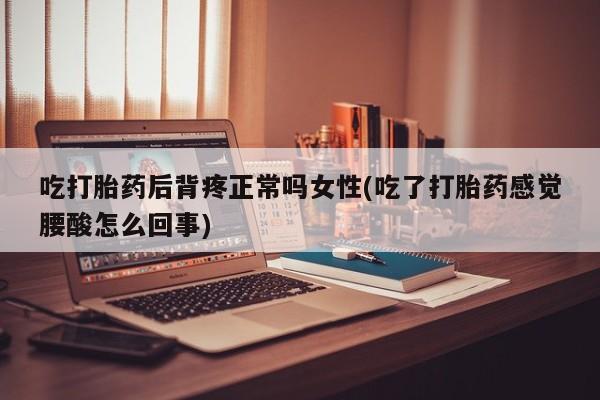推荐个卖堕胎药的微信吃打胎药后背疼正常吗女性(吃了打胎药感觉腰酸怎么回事)