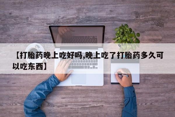 推荐个卖堕胎药的微信【打胎药晚上吃好吗,晚上吃了打胎药多久可以吃东西】