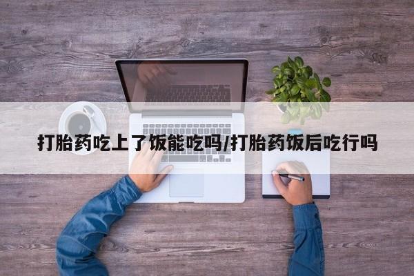 推荐个卖堕胎药的微信打胎药吃上了饭能吃吗/打胎药饭后吃行吗