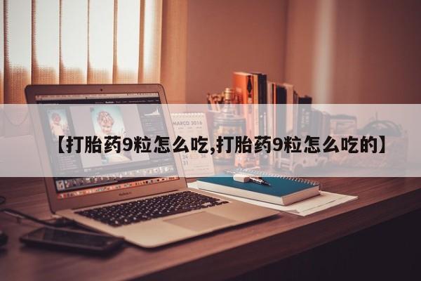 推荐个卖堕胎药的微信【打胎药9粒怎么吃,打胎药9粒怎么吃的】