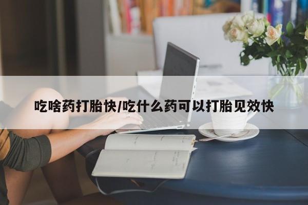 推荐个卖堕胎药的微信吃啥药打胎快/吃什么药可以打胎见效快