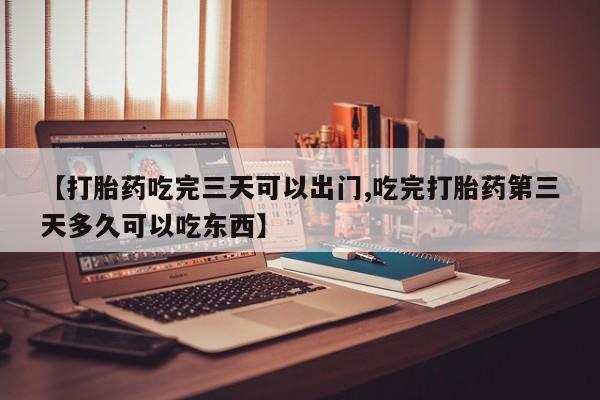 推荐个卖堕胎药的微信【打胎药吃完三天可以出门,吃完打胎药第三天多久可以吃东西】