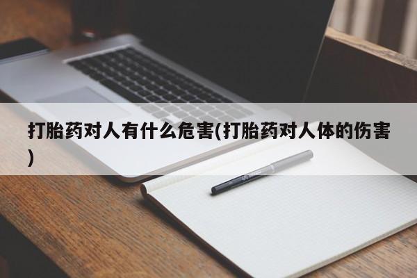 推荐个卖堕胎药的微信打胎药对人有什么危害(打胎药对人体的伤害)