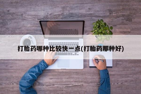 推荐个卖堕胎药的微信打胎药哪种比较快一点(打胎药那种好)