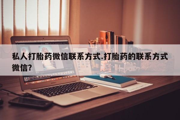 推荐个卖堕胎药的微信私人打胎药微信联系方式.打胎药的联系方式微信？