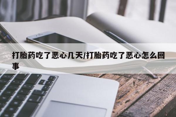 推荐个卖堕胎药的微信打胎药吃了恶心几天/打胎药吃了恶心怎么回事