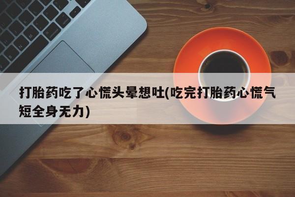 推荐个卖堕胎药的微信打胎药吃了心慌头晕想吐(吃完打胎药心慌气短全身无力)