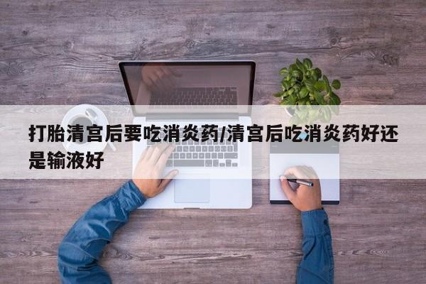推荐个卖堕胎药的微信打胎清宫后要吃消炎药/清宫后吃消炎药好还是输液好
