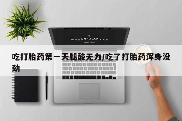 推荐个卖堕胎药的微信吃打胎药第一天腿酸无力/吃了打胎药浑身没劲