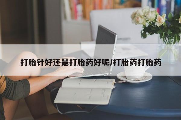 推荐个卖堕胎药的微信打胎针好还是打胎药好呢/打胎药打胎药