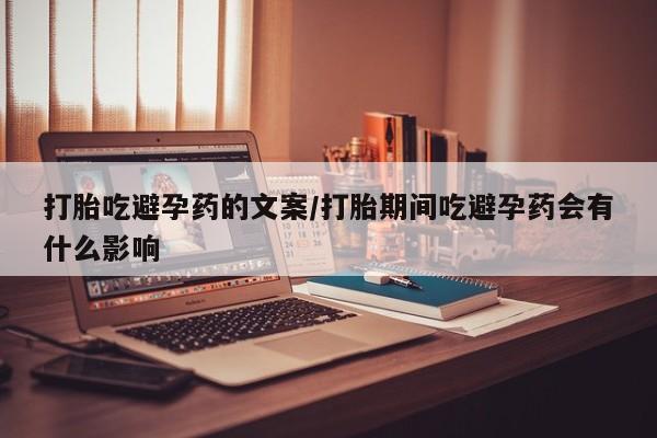 推荐个卖堕胎药的微信打胎吃避孕药的文案/打胎期间吃避孕药会有什么影响