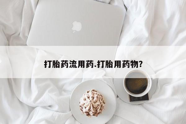 推荐个卖堕胎药的微信打胎药流用药.打胎用药物？