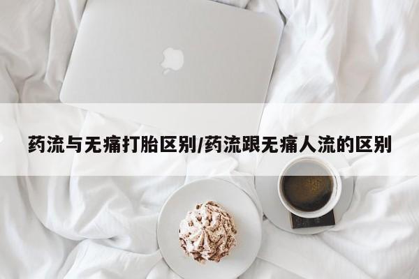 推荐个卖堕胎药的微信药流与无痛打胎区别/药流跟无痛人流的区别
