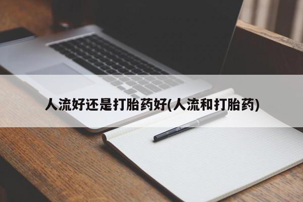 推荐个卖堕胎药的微信人流好还是打胎药好(人流和打胎药)