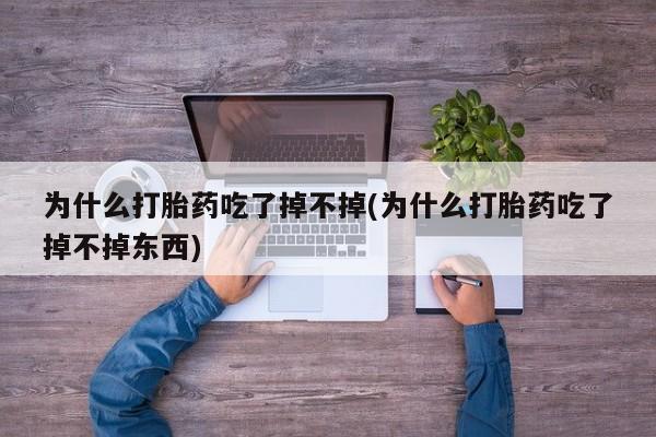推荐个卖堕胎药的微信为什么打胎药吃了掉不掉(为什么打胎药吃了掉不掉东西)